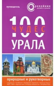 100 чудес Урала. Природные и рукотворные. Путеводитель