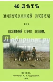 40 лет постоянной охоты. Из воспоминаний старого охотника