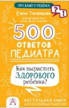 500 ответов педиатра. Как вырастить здорового ребёнка?