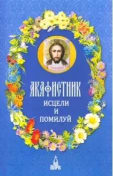 Акафистник. Исцели и помилуй