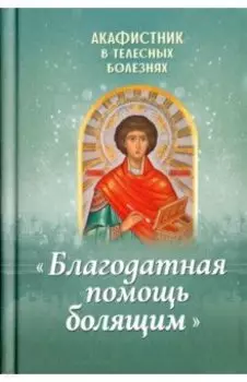 Акафистник в телесных болезнях. Благодатная помощь болящим