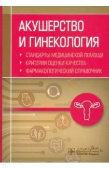 Акушерство и гинекология. Стандарты медицинской помощи. Фармакологический справочник