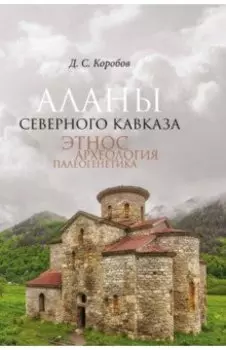 Аланы Северного Кавказа. Этнос, археология, палеогенетика