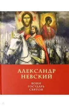 Александр Невский. Воин, Государь, Святой