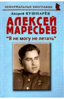 Алексей Маресьев. "Я не могу не летать"