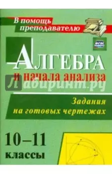 Алгебра и начала анализа. 10-11 классы. Задания на готовых чертежах. ФГОС