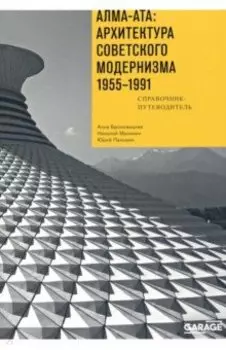 Алма-Ата. Архитектура советского модернизма, 1955-1991. Справочник-путеводитель