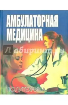 Амбулаторная медицина. Диагностика и лечение основных заболеваний на догоспитальном этапе