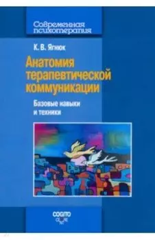 Анатомия терапевтической коммуникации. Базовые навыки и техники. Учебное пособие