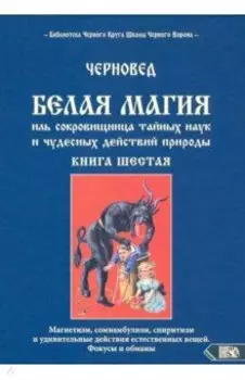 Белая магия иль сокровищница тайных наук. Книга 6