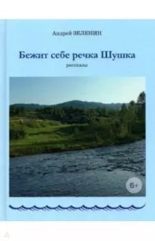 Бежит себе речка Шушка. Рассказы