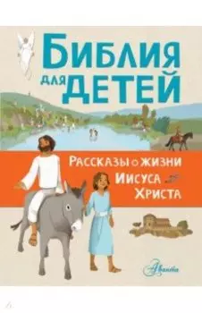 Библия для детей. Рассказы о жизни Иисуса Христа