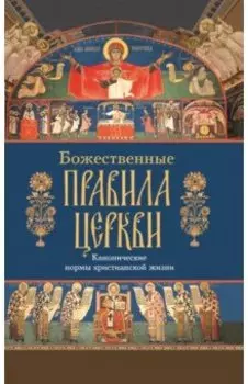 Божественные правила Церкви. Канонические нормы христианской жизни