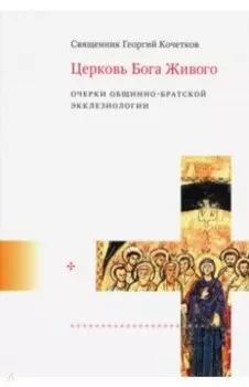 Церковь Бога Живого. Очерки общинно-братской экклезиологии