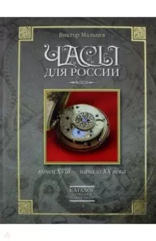 Часы для России. Конец ХVIII - начало ХХ века. Книга вторая. Каталог сложных и редких часов
