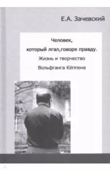 Человек, который лгал, говоря правду. Жизнь и творчество Вольфганга Кёппена