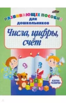 Числа, цифры, счет. Развивающее пособие для дошкольников