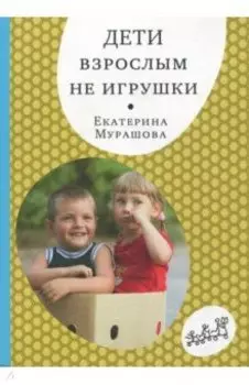 Дети взрослым не игрушки