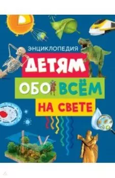 Детям обо всём на свете. Энциклопедия