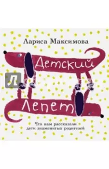 Детский лепет. Что нам рассказали дети знаменитых родителей
