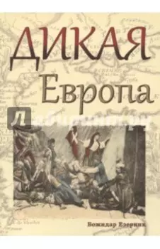 Дикая Европа. Балканы глазами западных путешественников. Монография