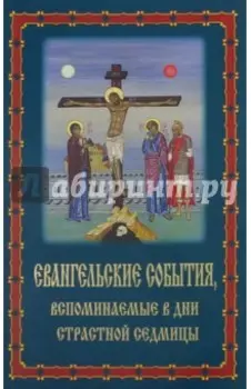 Евангельские события, вспоминаемые в дни Страстной Седмицы