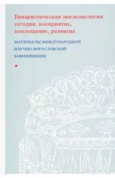 Евхаристическая экклезиология сегодня. Восприятие, воплощение, развитие