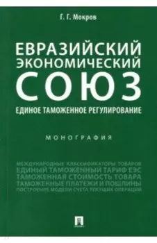 Евразийский экономический союз. Единое таможенное регулирование. Монография