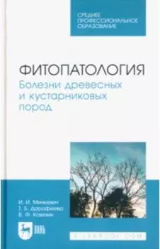 Фитопатология. Болезни древесных и кустарниковых пород. Учебное пособие для СПО