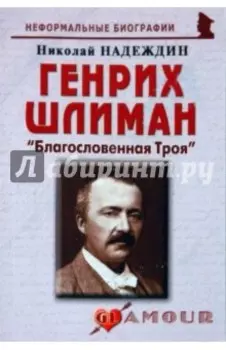 Генрих Шлиман: «Благословенная Троя»