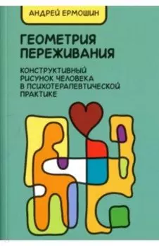 Геометрия переживания. Конструктивный рисунок человека в психотерапевтической практике