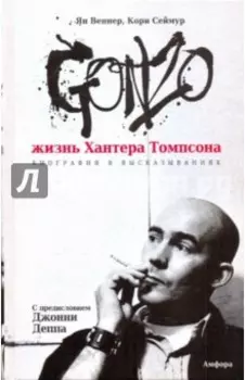 Gonzo. Жизнь Хантера Томпсона. Биография в высказываниях