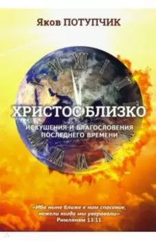 Христос близко. Искушения и благословения последнего времени