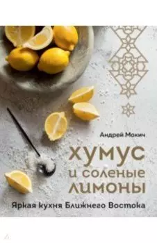 Хумус и соленые лимоны. Яркая кухня Ближнего Востока