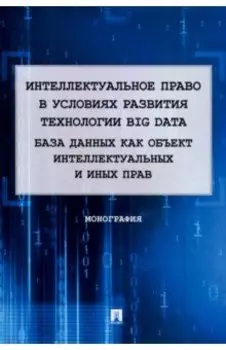 Интеллектуальное право в условиях развития технологии Big Data. Монография