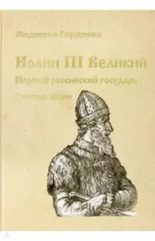 Иоанн III Великий. Первый российский государь. Летопись жизни