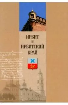 Ирбит и Ирбитский край. Очерки истории и культуры