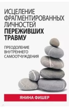 Исцеление фрагментированных личностей переживших травму. Преодоление внутреннего самоотчуждения