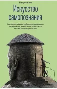 Искусство самопознания. Как обрести навыки глубинного самоанализа, интроспекции