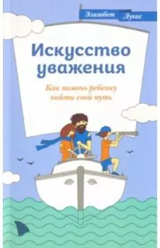 Искусство уважения. Как помочь ребенку найти свой путь