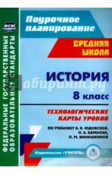История. 8 класс. Технологические карты уроков по уч. А. Я. Юдовской, П. А. Баранова и др. ФГОС
