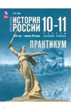 История России. 1914 год - начало XXI века. 10-11 классы. Базовый уровень. Практикум. ФГОС