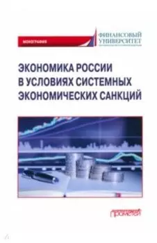 Экономика России в условиях системных экономических санкций. Монография