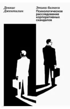 Этика бизнеса. Психологическое расследование корпоративных скандалов