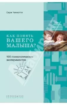 Как понять вашего малыша? 100 психологических экспериментов