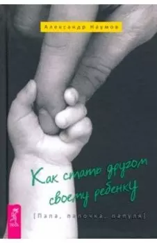 Как стать другом своему ребенку. Папа, папочка, папуля