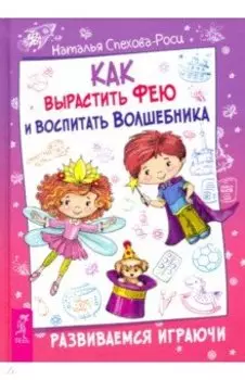Как вырастить фею и воспитать волшебника. Развиваемся играючи
