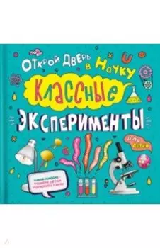 Классные эксперименты для детей. Открой дверь в науку