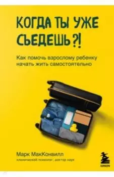 Когда ты уже съедешь?! Как помочь взрослому ребенку начать жить самостоятельно