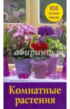 Комнатные растения. 650 лучших сортов